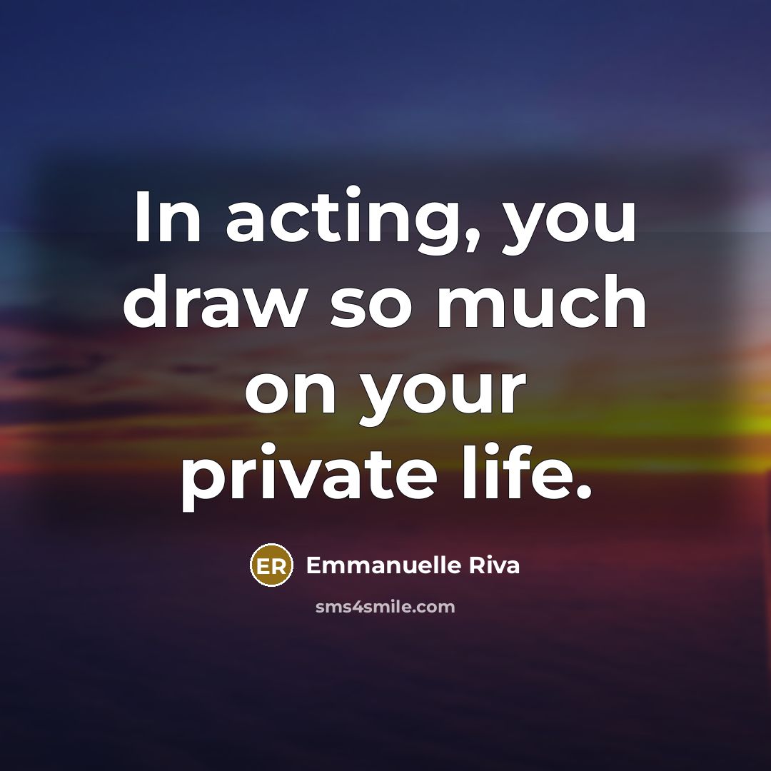 “In acting, you draw so much on your private life.…” quote by Emmanuelle Riva