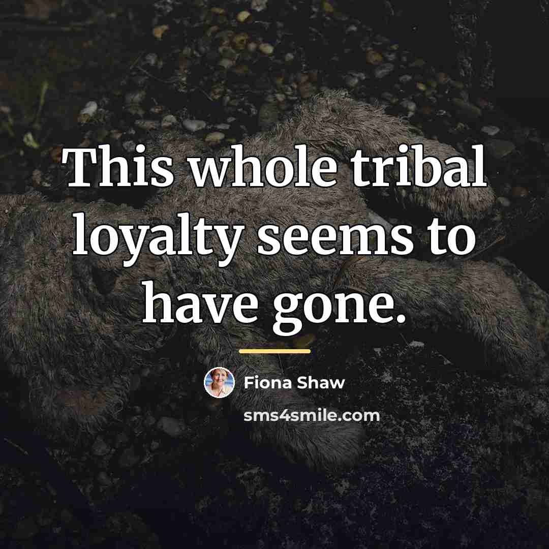 “This whole tribal loyalty seems to have gone.…” quote by Fiona Shaw