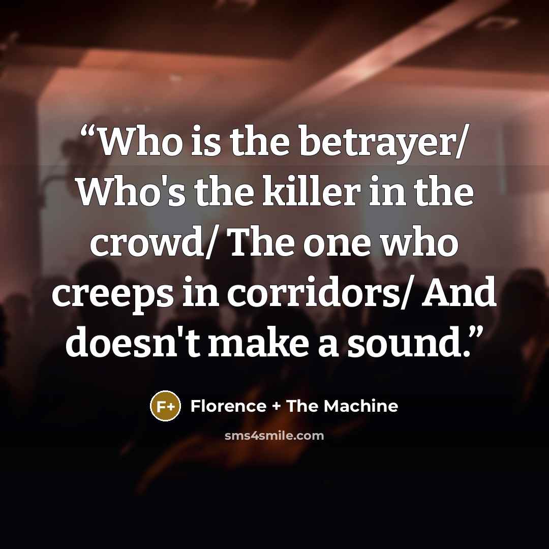 “Who is the betrayer/ Who's the killer in the crowd/ The one who creeps in corridors/ And doesn't make a sound.” quote by Florence + the Machine