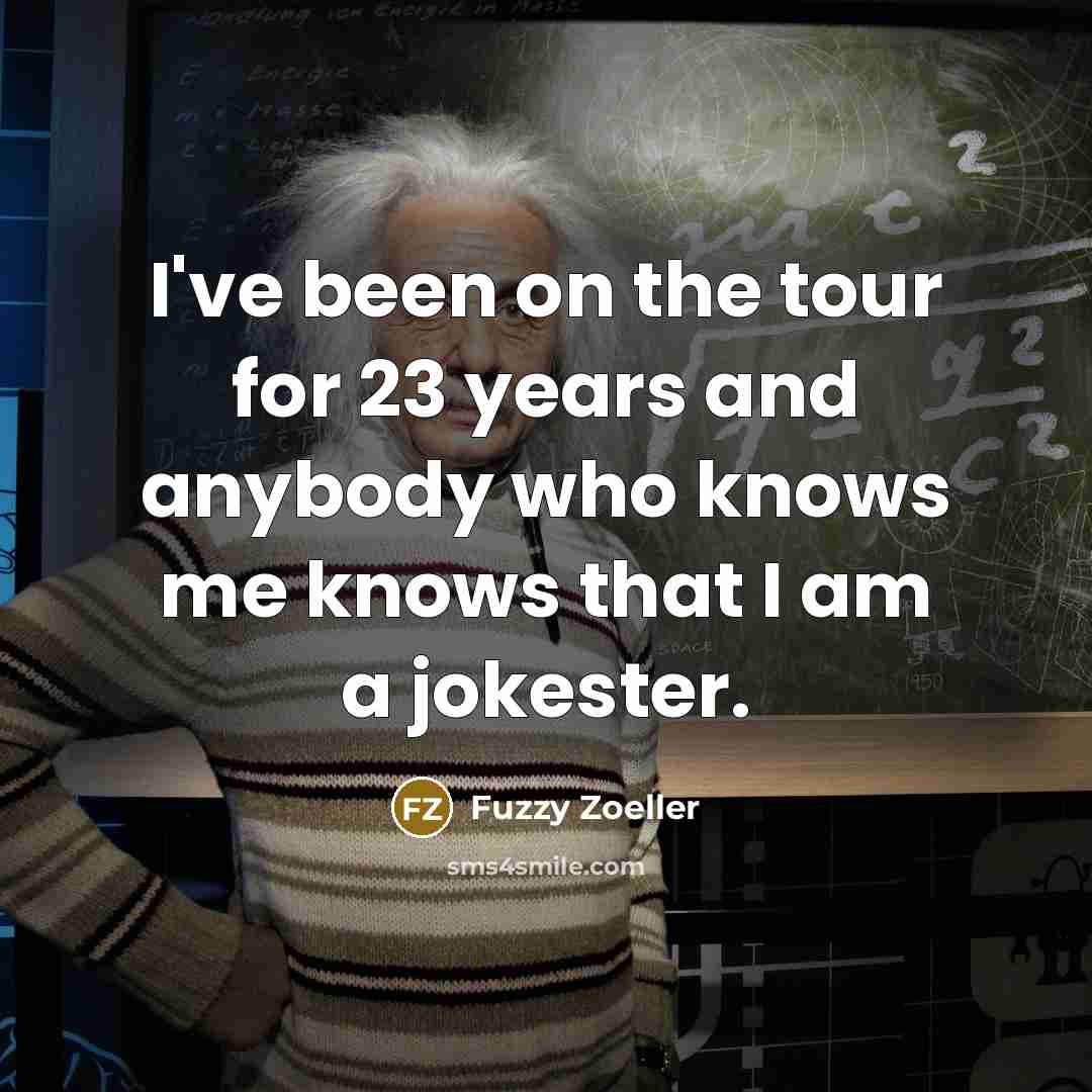 “I've been on the tour for 23 years and anybody who knows me knows that I am a jokester.” quote by Fuzzy Zoeller