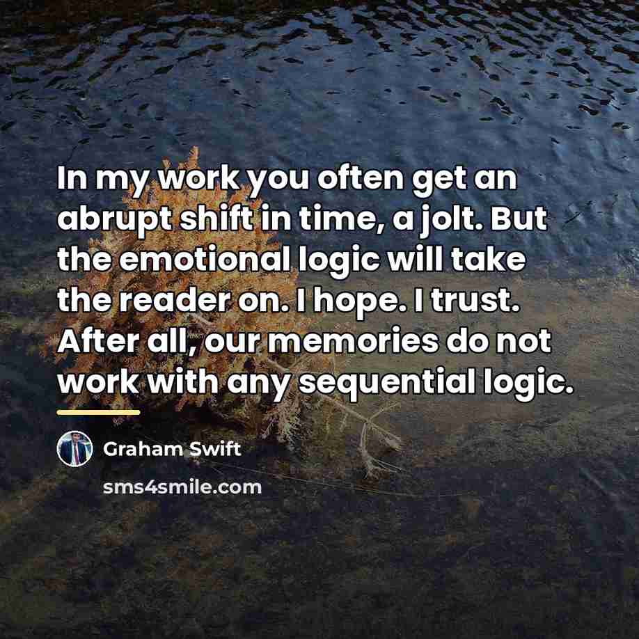 “In my work you often get an abrupt shift in…” quote by Graham Swift