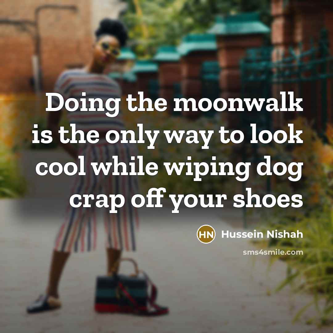 “Doing the moonwalk is the only way to look cool…” quote by Hussein Nishah
