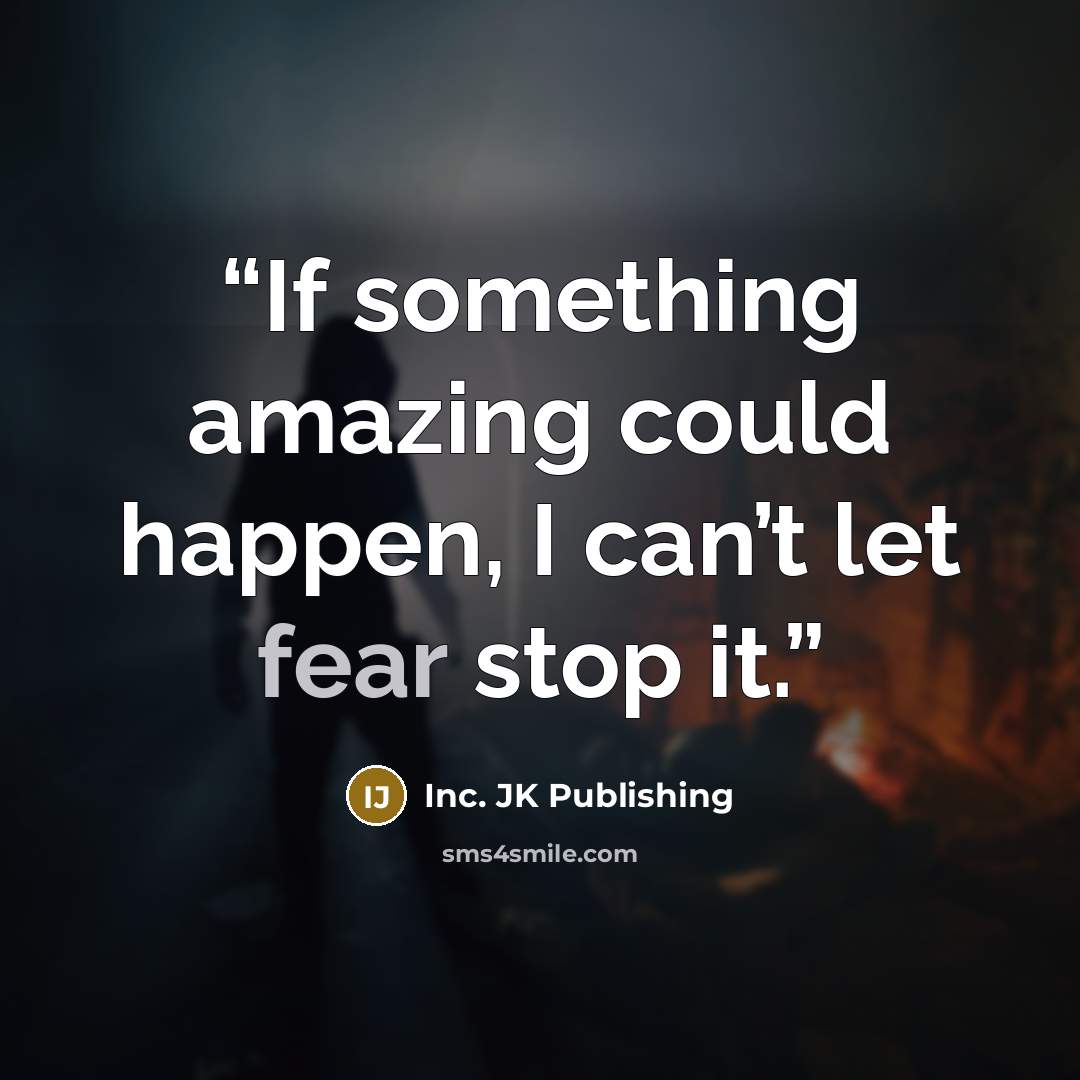 “If something amazing could happen, I can’t let fear stop it.” quote by Inc. JK Publishing