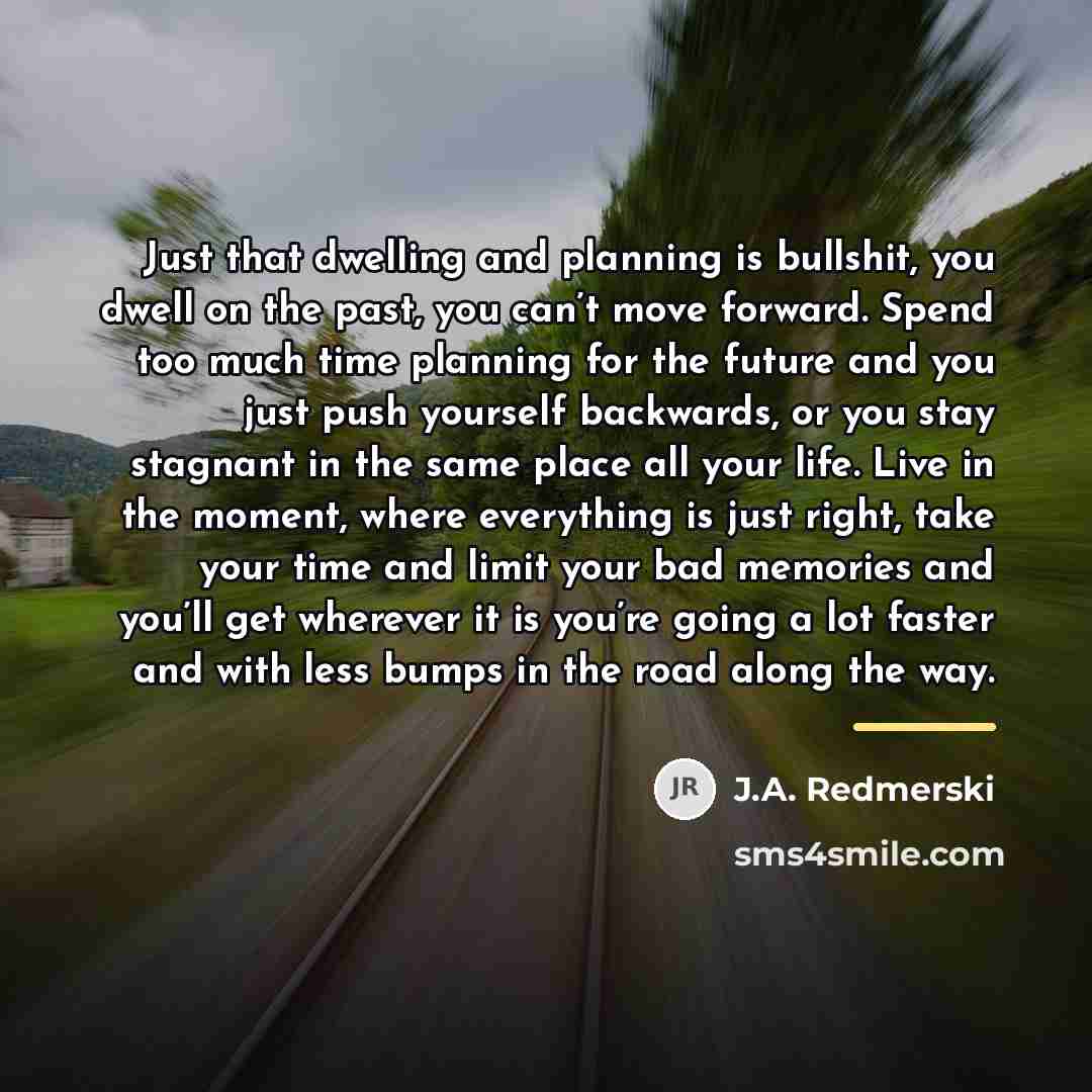 “Just that dwelling and planning is bullshit, you dwell on…” quote by J.A. Redmerski
