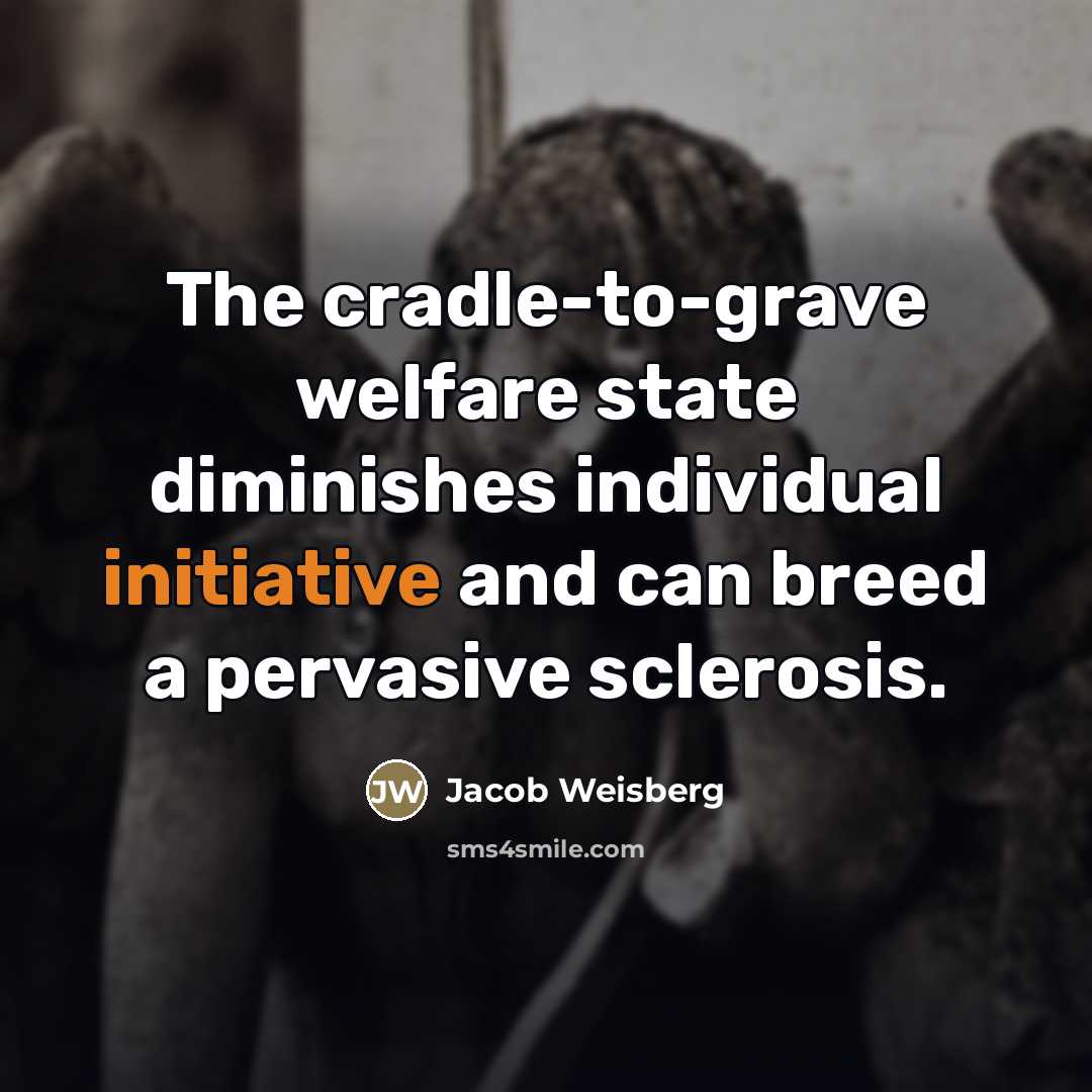“The cradle-to-grave welfare state diminishes individual initiative and can breed…” quote by Jacob Weisberg