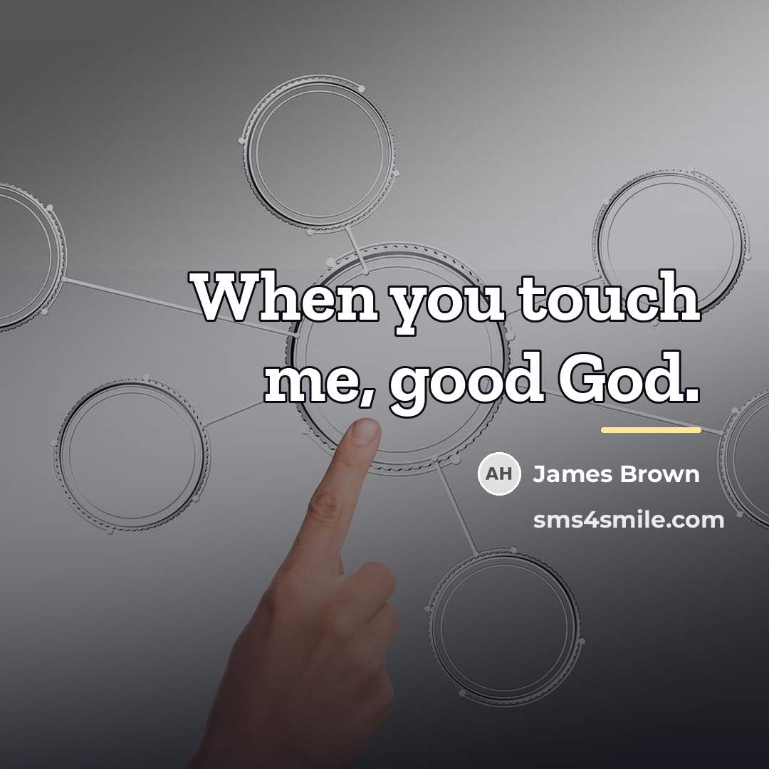 “When you touch me, good God.…” quote by James Brown