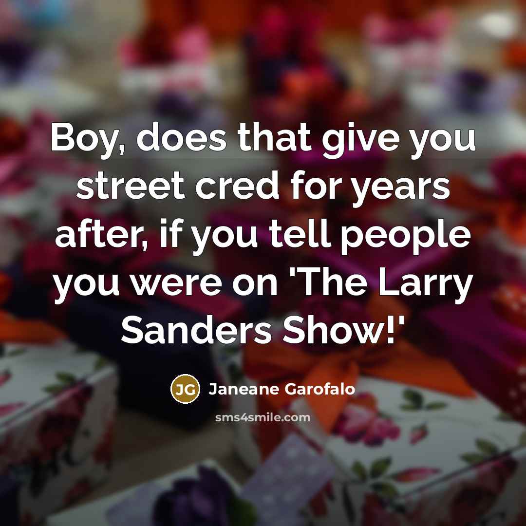 “Boy, does that give you street cred for years after,…” quote by Janeane Garofalo