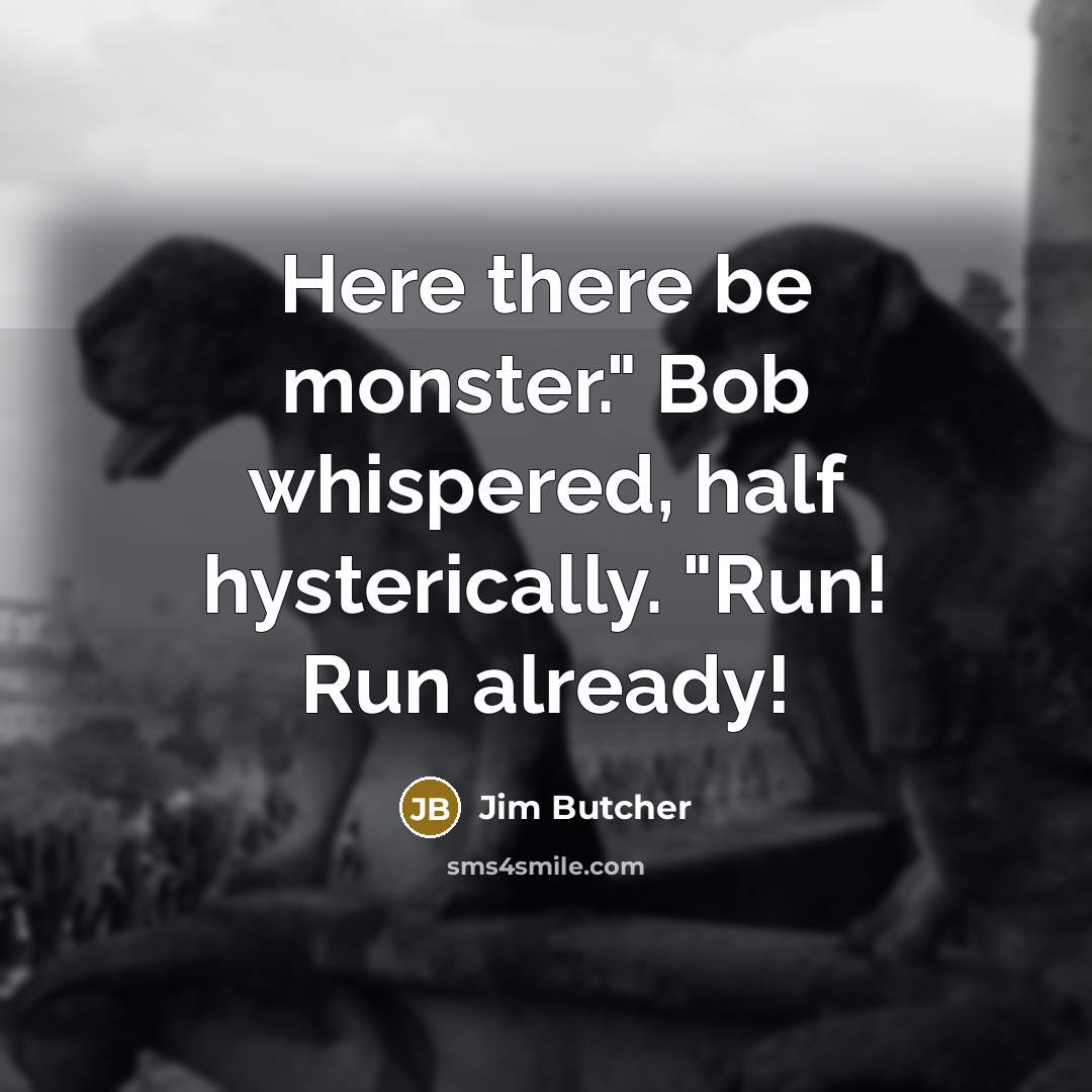 “Here there be monster." Bob whispered, half hysterically. "Run! Run…” quote by Jim Butcher