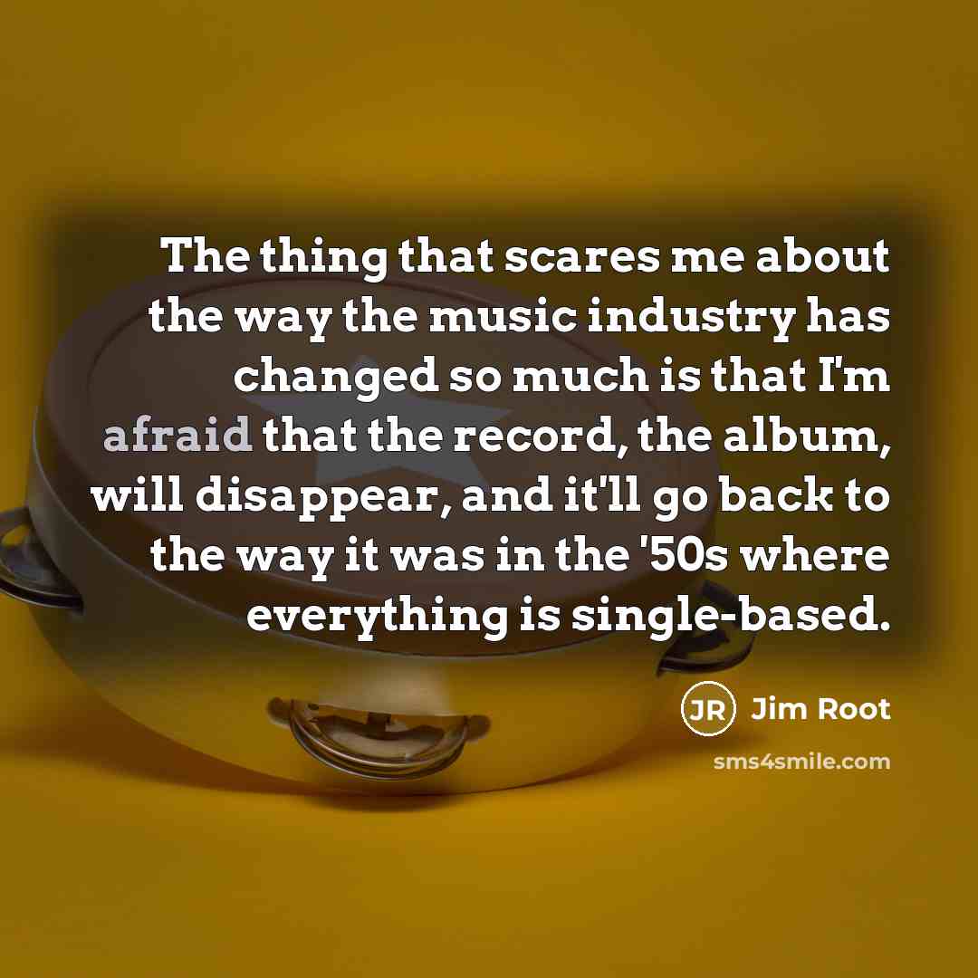 “The thing that scares me about the way the music…” quote by Jim Root