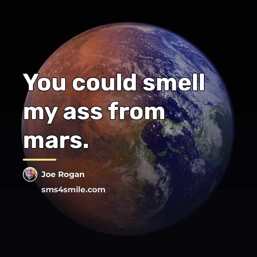 “You could smell my ass from mars.…” quote by Joe Rogan