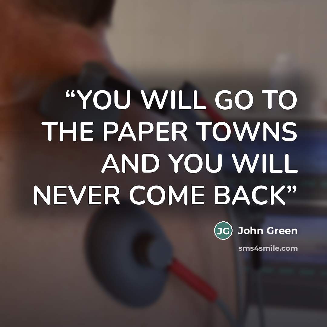 “YOU WILL GO TO THE PAPER TOWNS AND YOU WILL NEVER COME BACK” quote by John Green