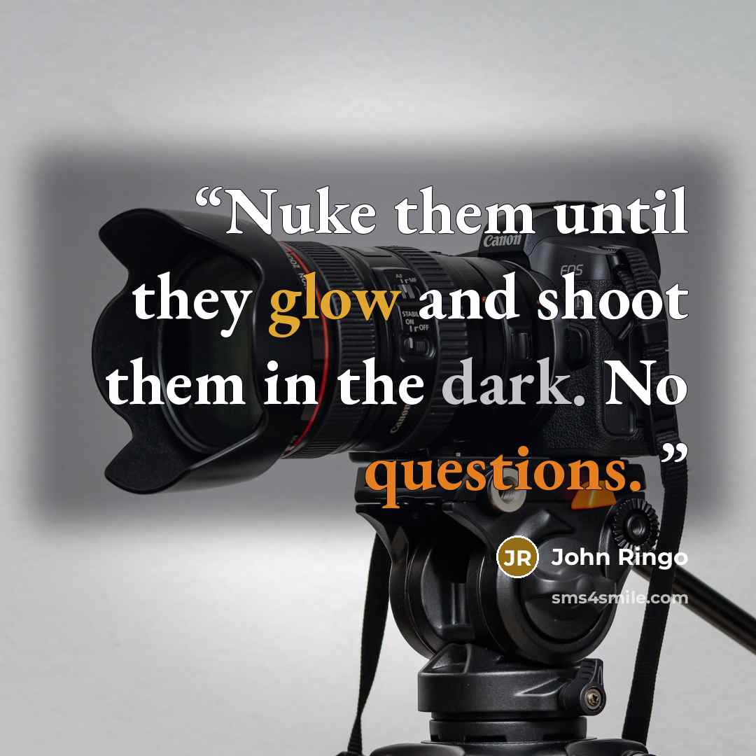 “Nuke them until they glow and shoot them in the dark. No questions.” quote by John Ringo