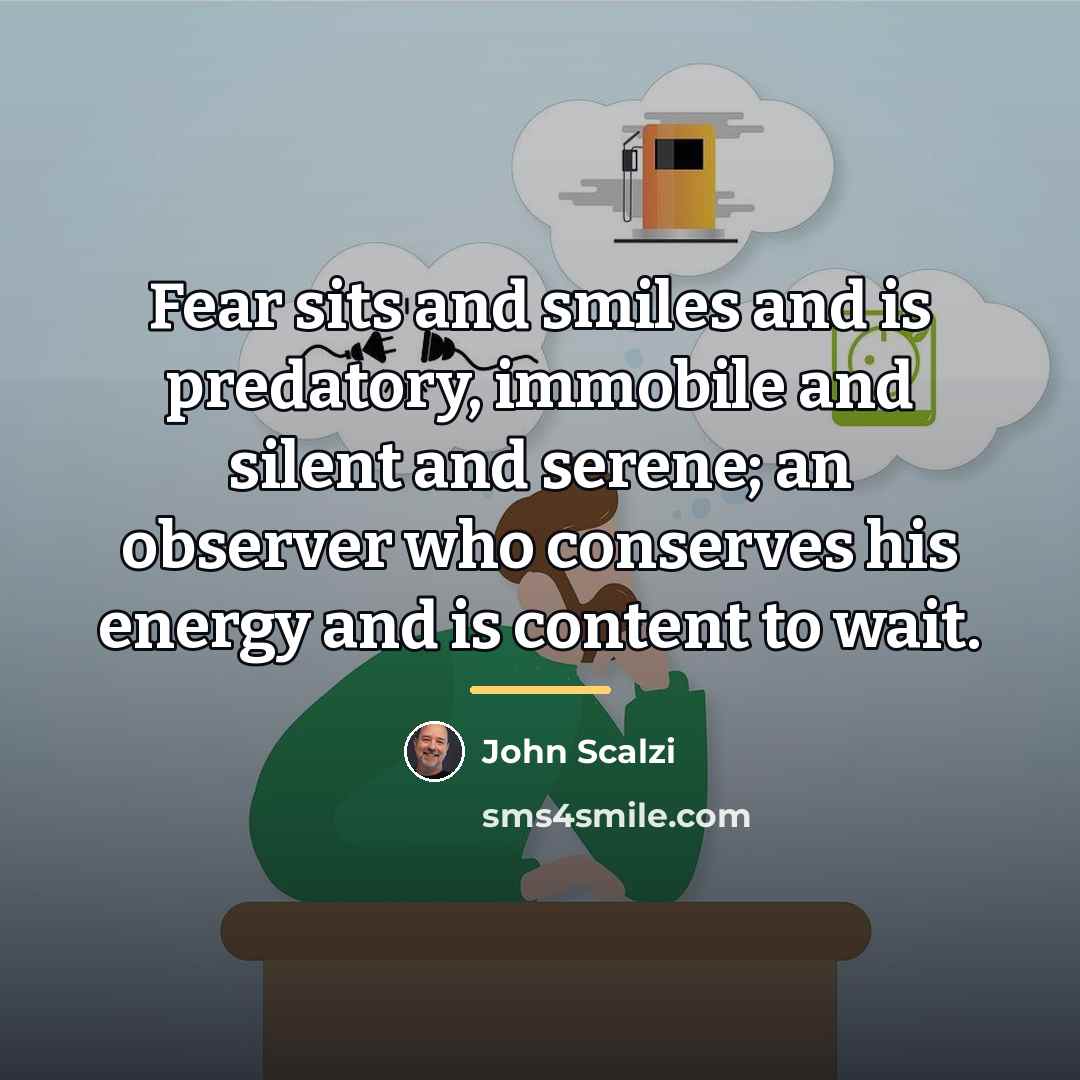 “Fear sits and smiles and is predatory, immobile and silent…” quote by John Scalzi
