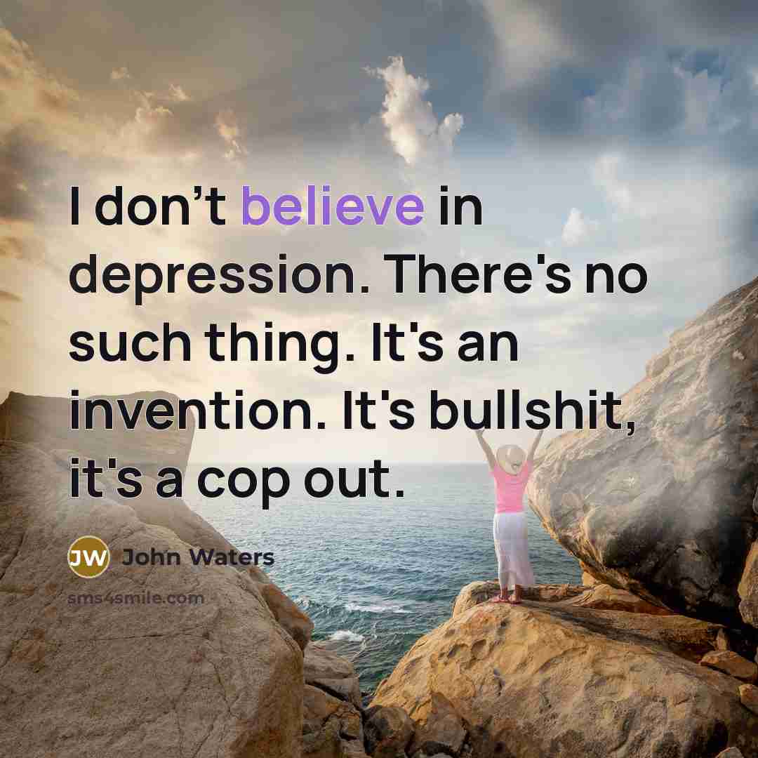 “I don't believe in depression. There's no such thing. It's…” quote by John Waters