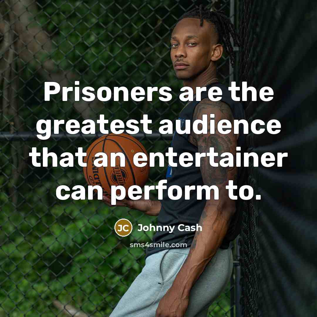 “Prisoners are the greatest audience that an entertainer can perform…” quote by Johnny Cash