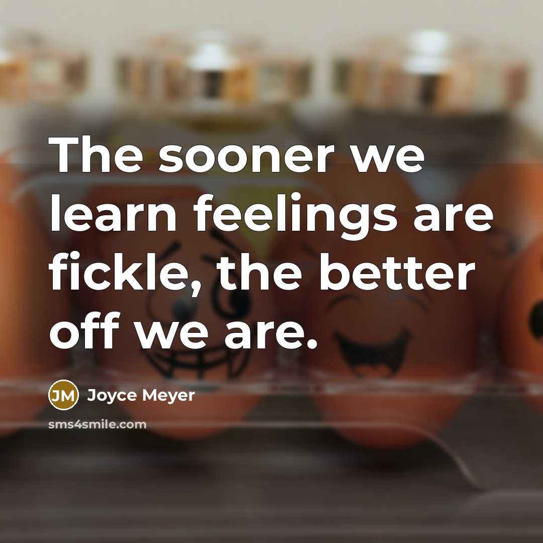 “The sooner we learn feelings are fickle, the better off…” quote by Joyce Meyer