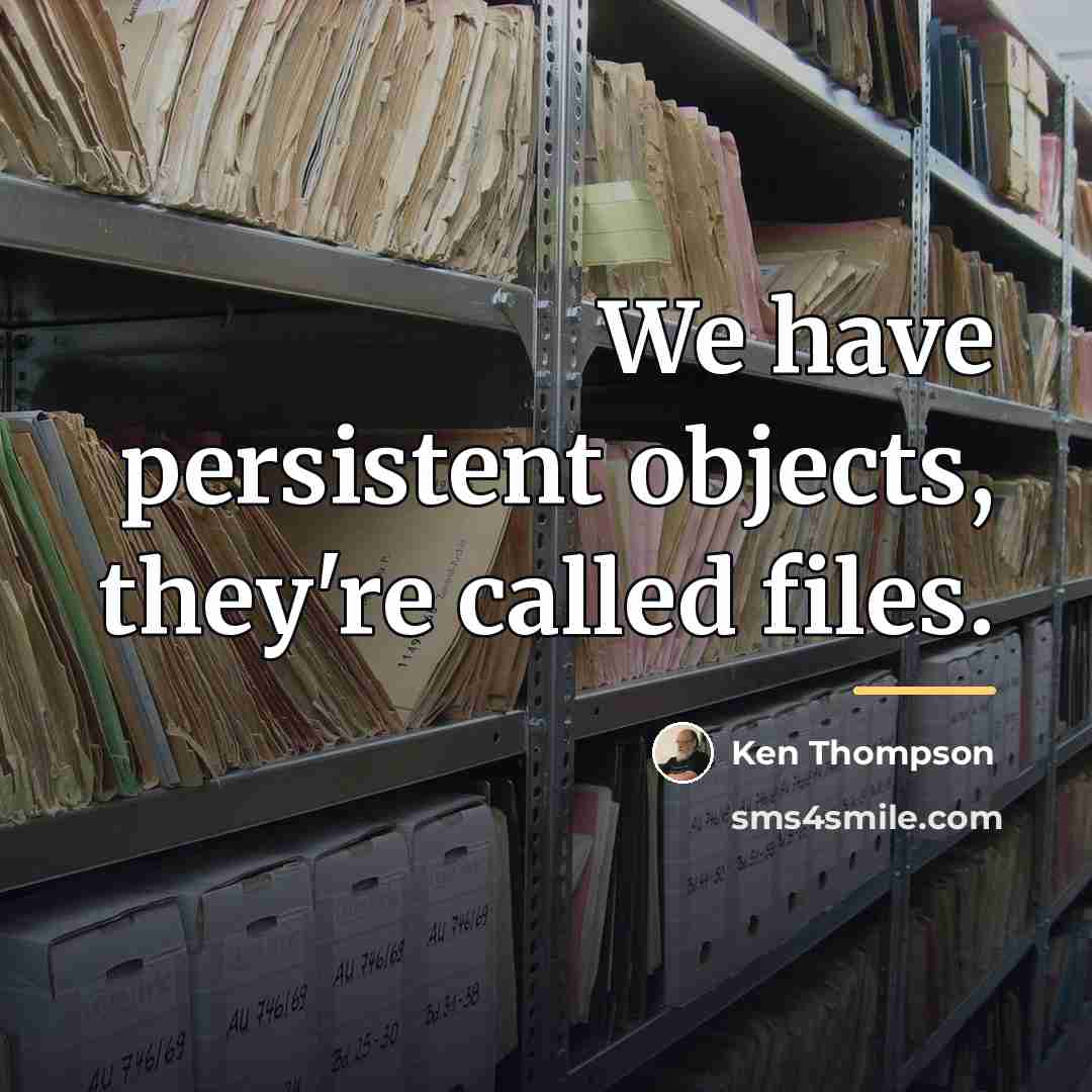 “We have persistent objects, they're called files.…” quote by Ken Thompson