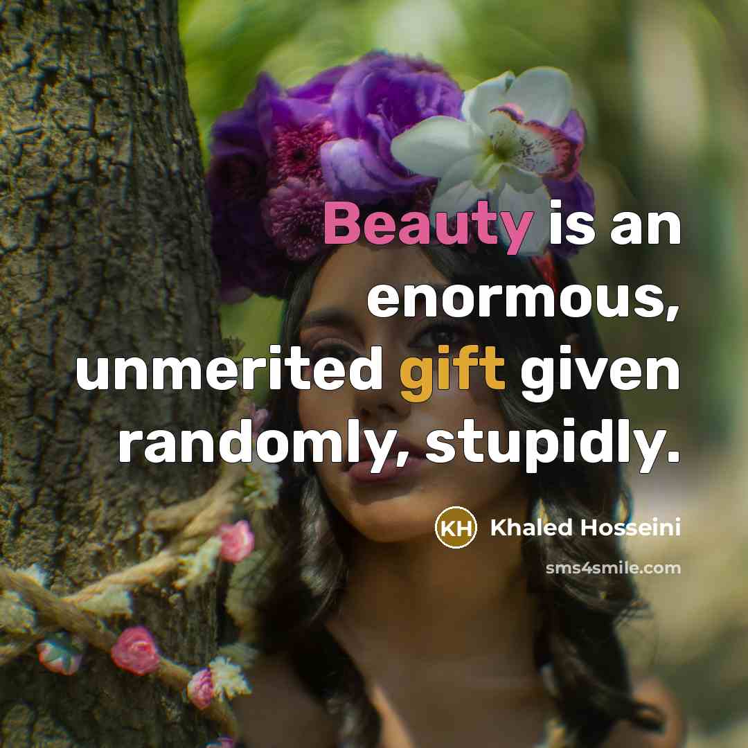 “Beauty is an enormous, unmerited gift given randomly, stupidly.…” quote by Khaled Hosseini