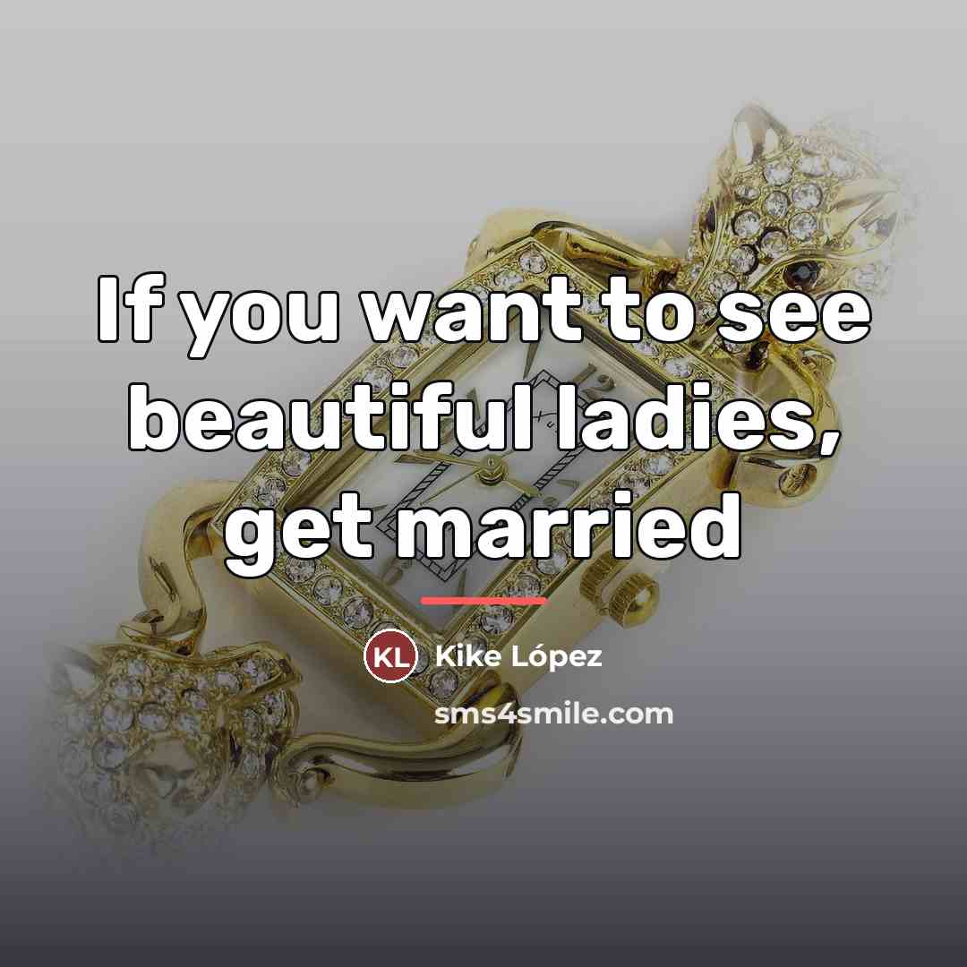 “If you want to see beautiful ladies, get married…” quote by Kike López