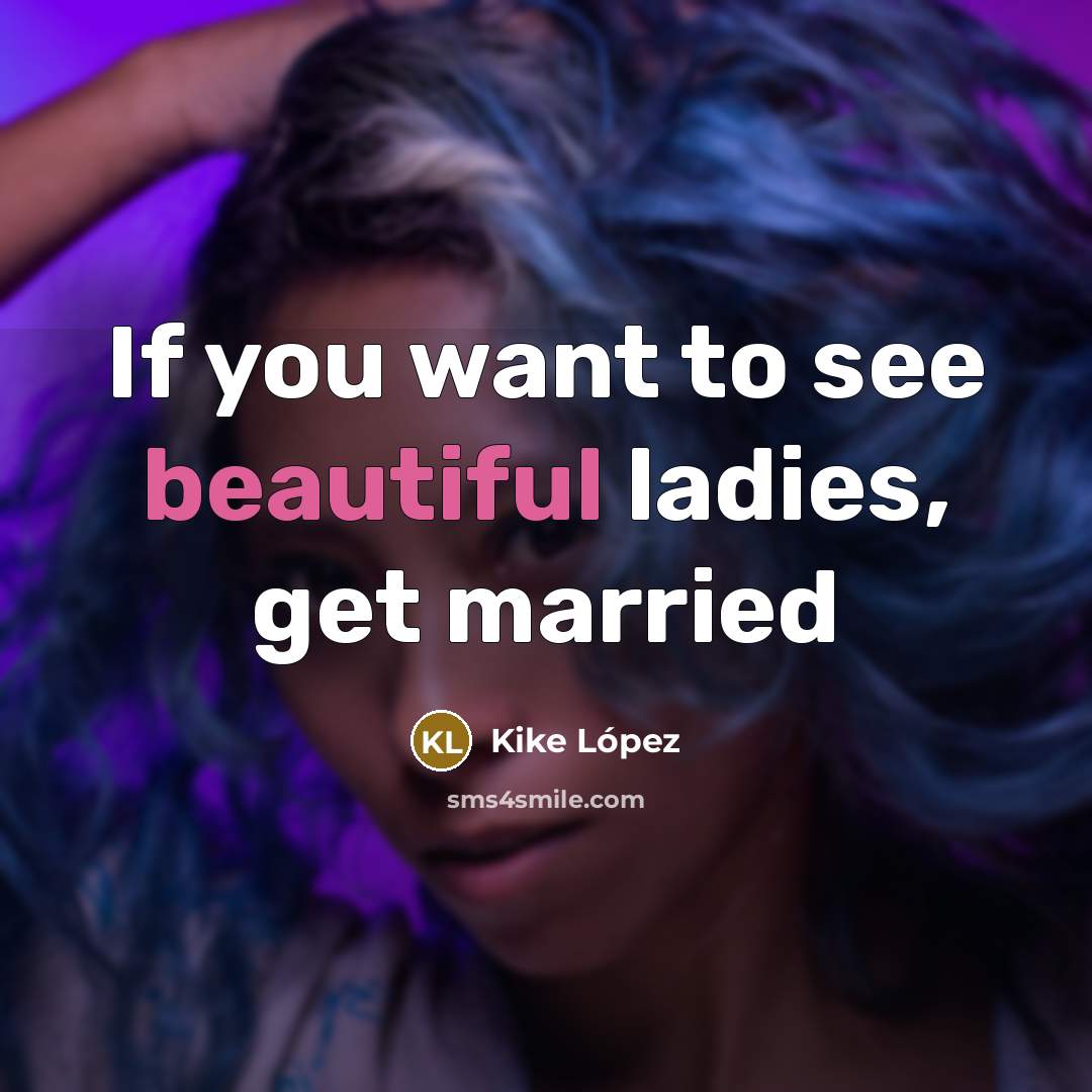 “If you want to see beautiful ladies, get married” quote by Kike López