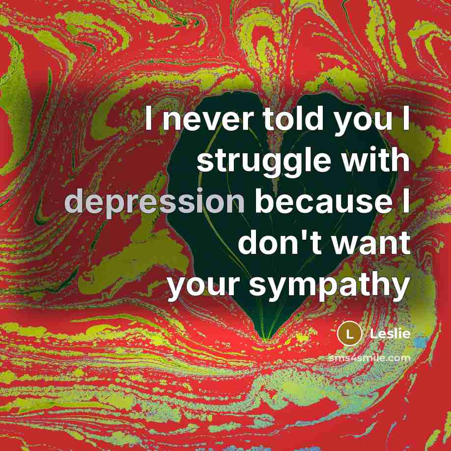 “I never told you I struggle with depression because I…” quote by Leslie