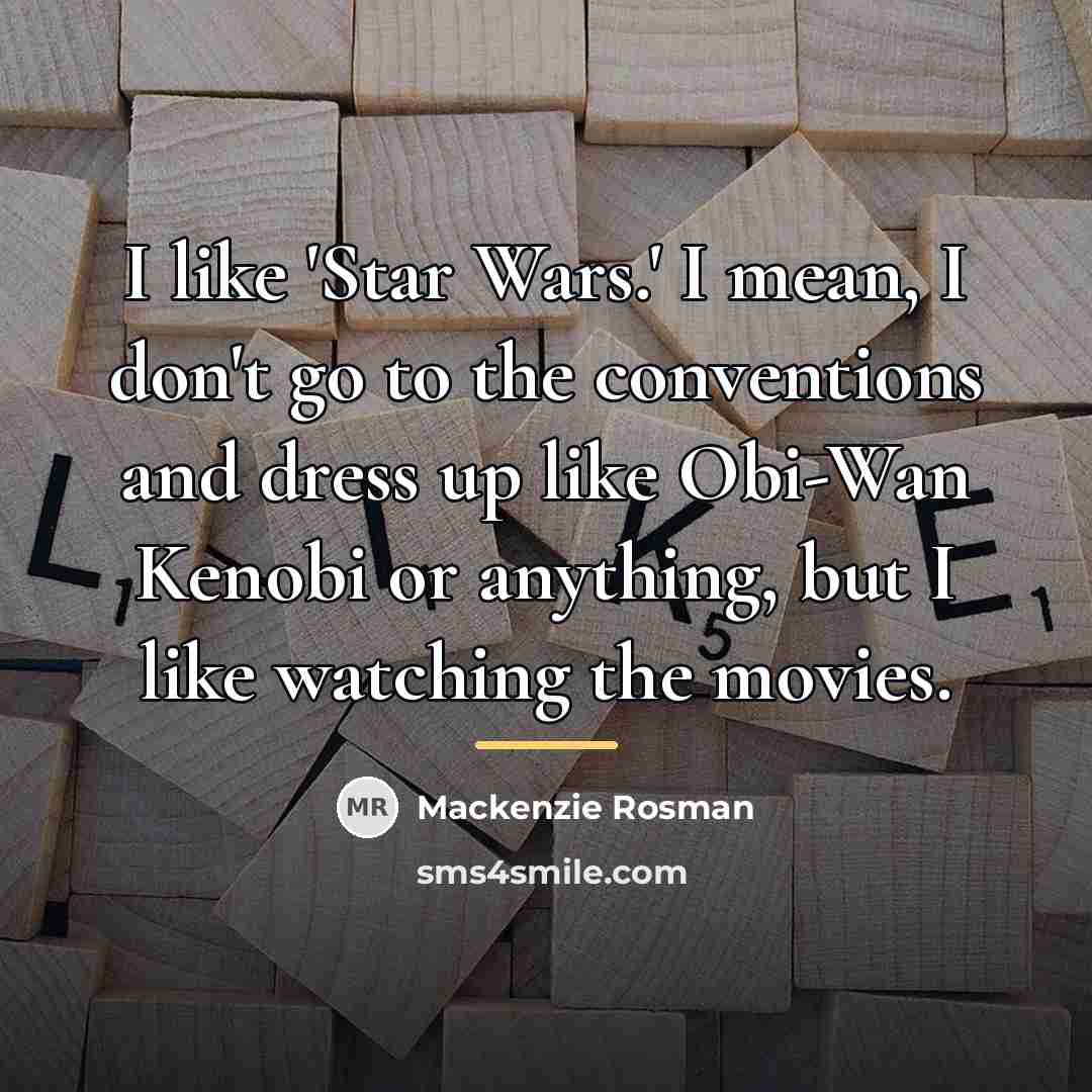 “I like 'Star Wars.' I mean, I don't go to…” quote by Mackenzie Rosman