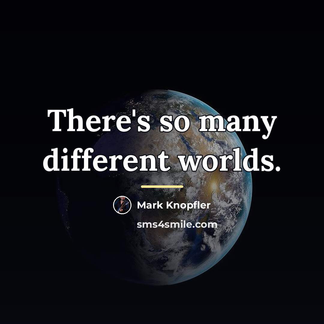 “There's so many different worlds.…” quote by Mark Knopfler