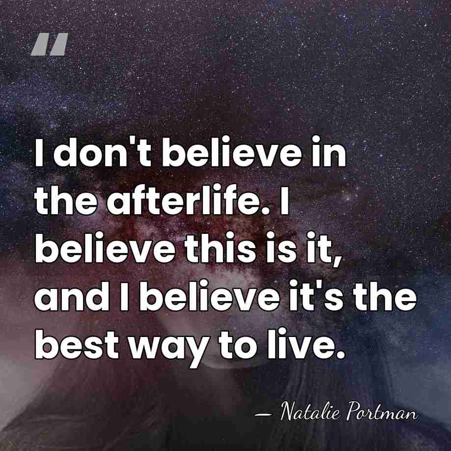 I don't believe in the afterlife. I believe this is it, and&hellip; - Natalie Portman