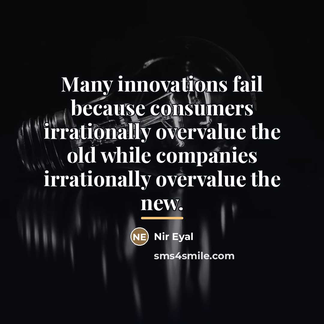 “Many innovations fail because consumers irrationally overvalue the old while…” quote by Nir Eyal