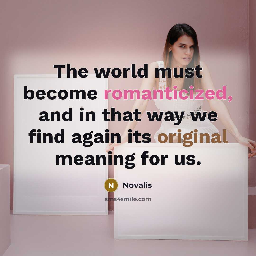 “The world must become romanticized, and in that way we find again its original meaning for us.” quote by Novalis