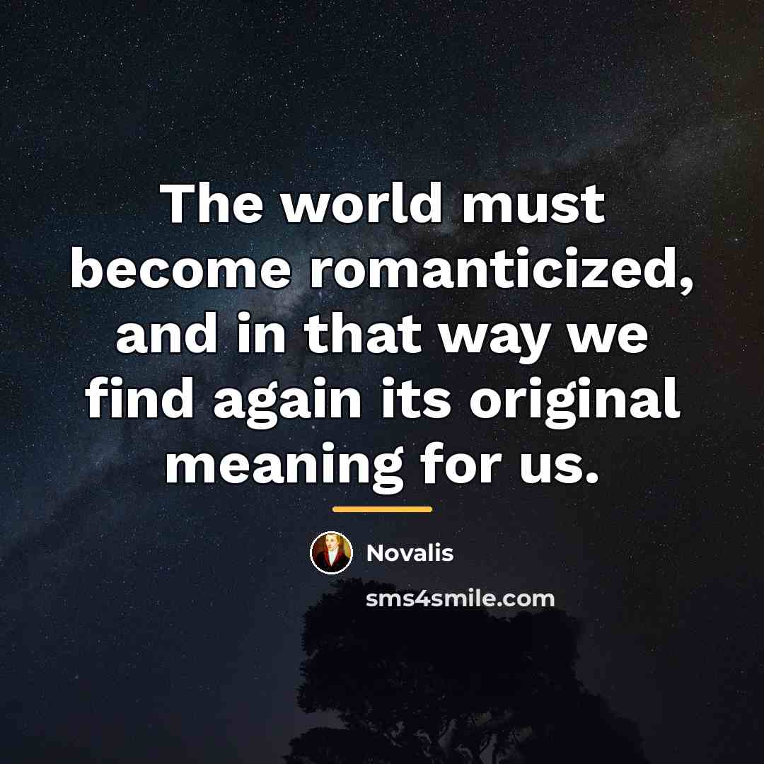 “The world must become romanticized, and in that way we…” quote by Novalis