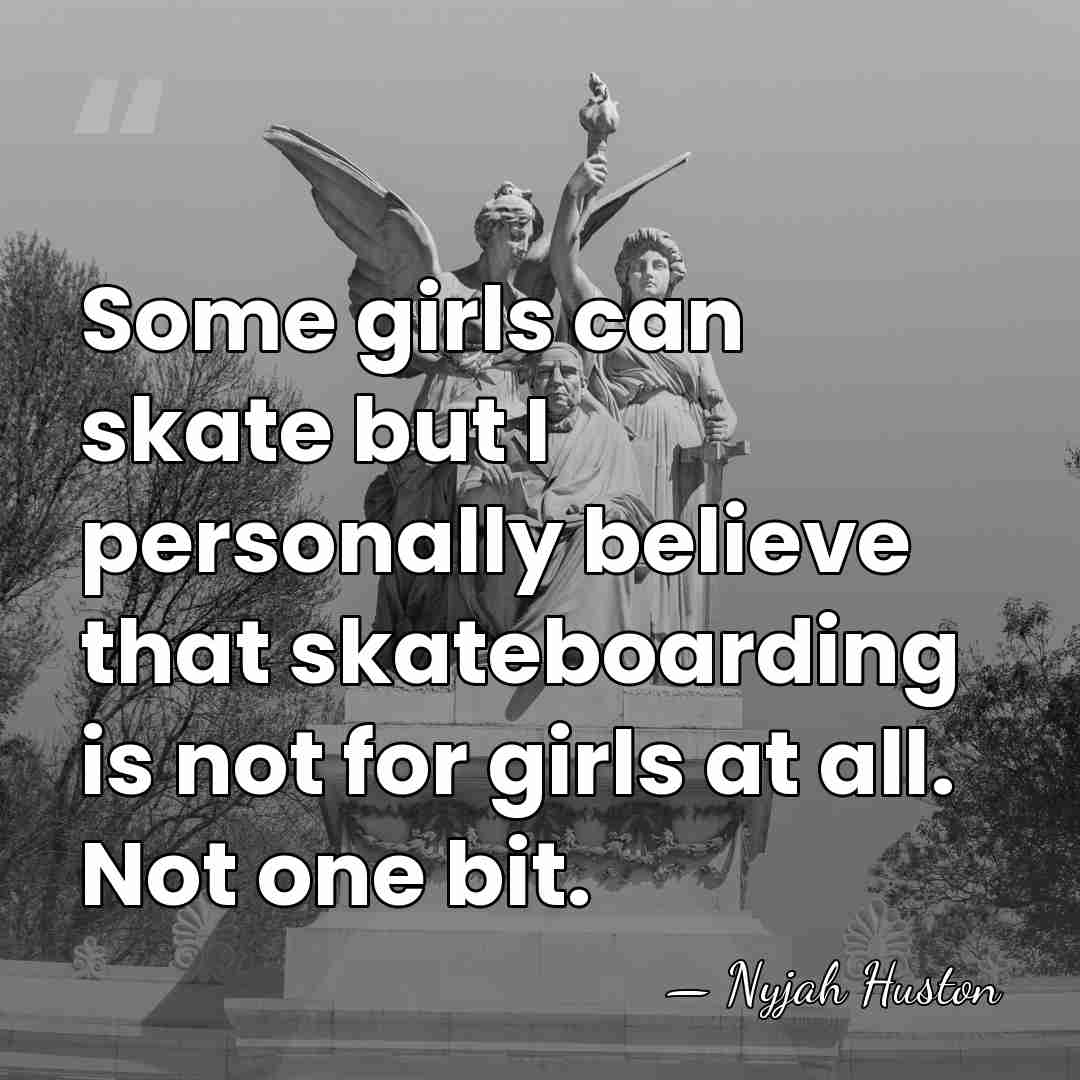 Some girls can skate but I personally believe that skateboarding is not&hellip; - Nyjah Huston