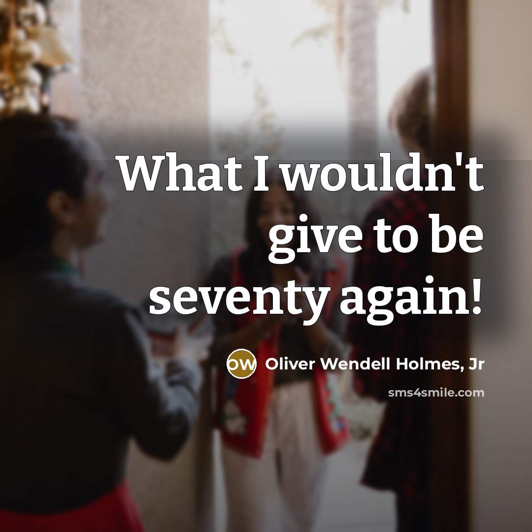 “What I wouldn't give to be seventy again!…” quote by Oliver Wendell Holmes, Jr