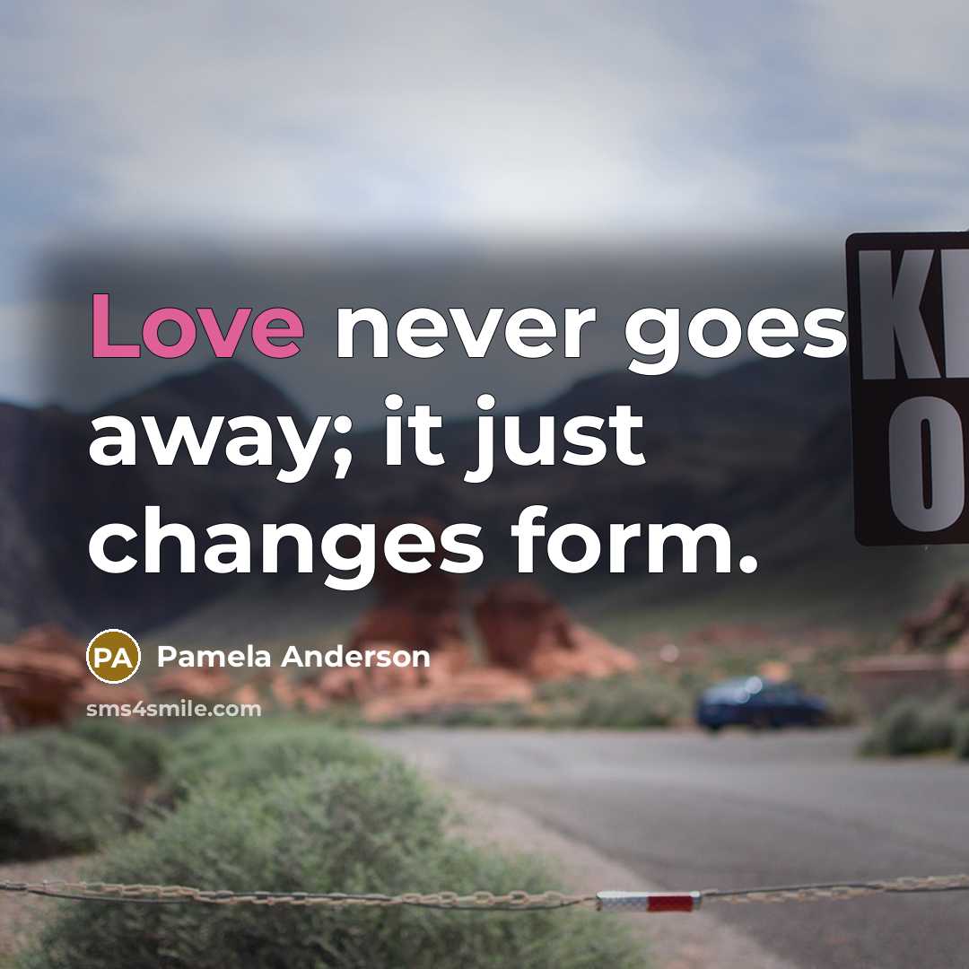 “Love never goes away; it just changes form.” quote by Pamela Anderson