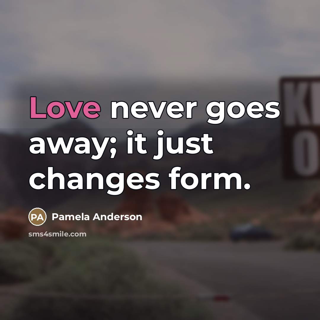 “Love never goes away; it just changes form.…” quote by Pamela Anderson