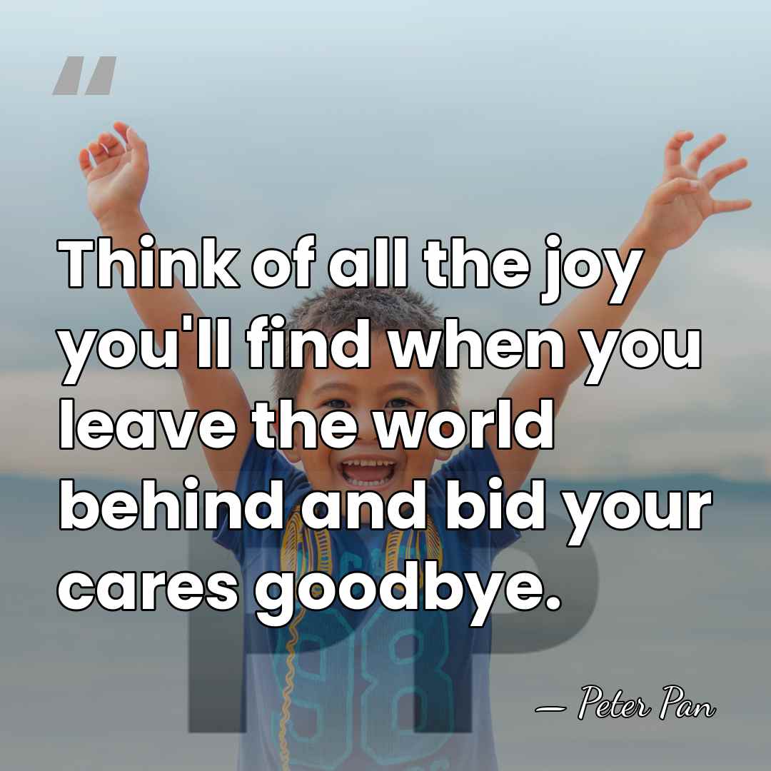 Think of all the joy you'll find when you leave the world&hellip; - Peter Pan