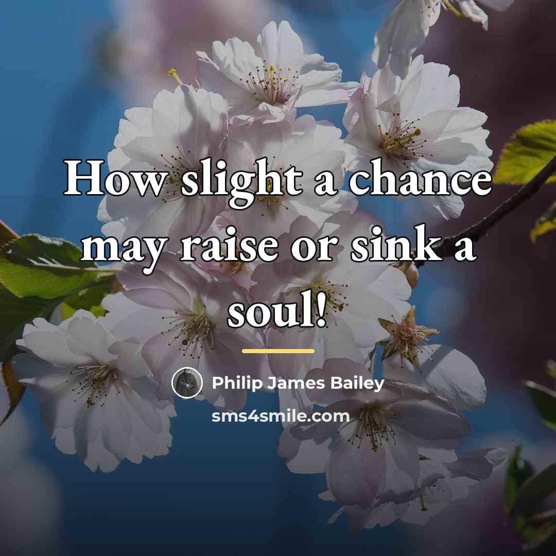 “How slight a chance may raise or sink a soul!…” quote by Philip James Bailey