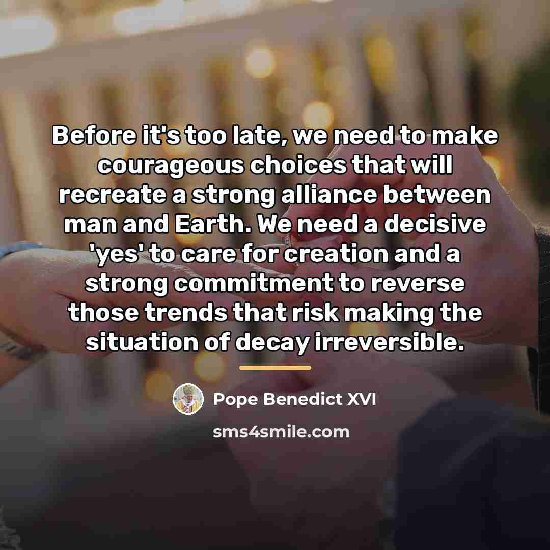 “Before it's too late, we need to make courageous choices…” quote by Pope Benedict XVI