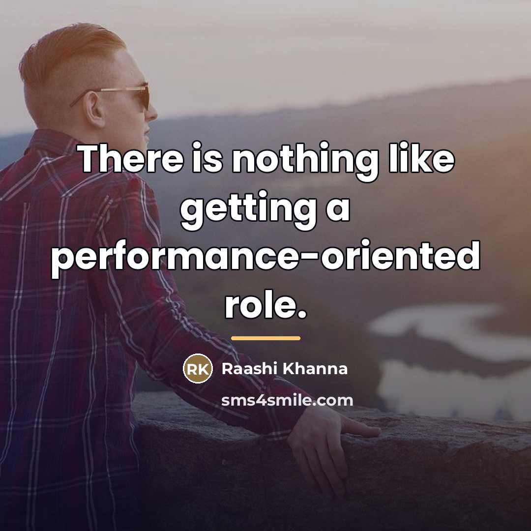 “There is nothing like getting a performance-oriented role.…” quote by Raashi Khanna