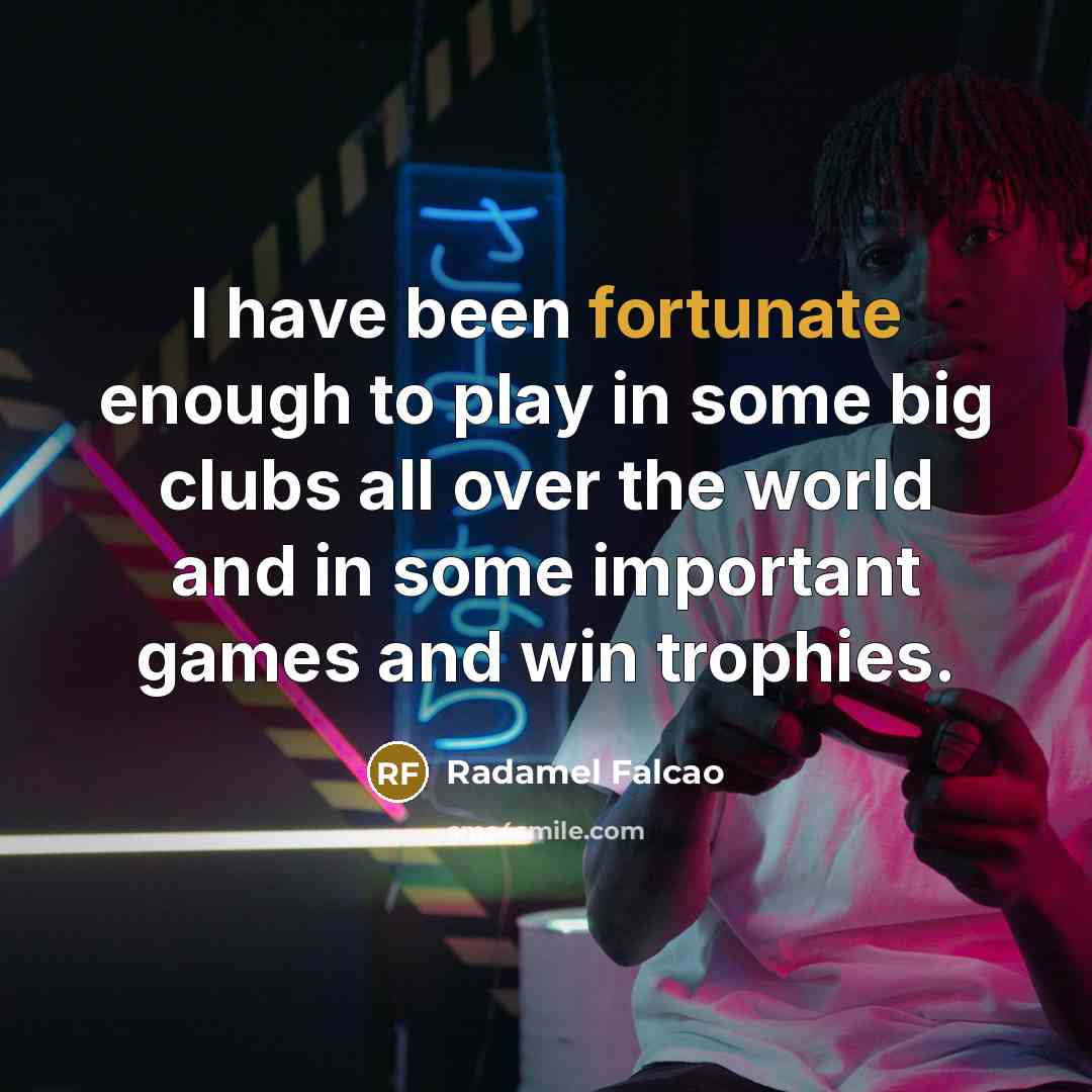 “I have been fortunate enough to play in some big…” quote by Radamel Falcao