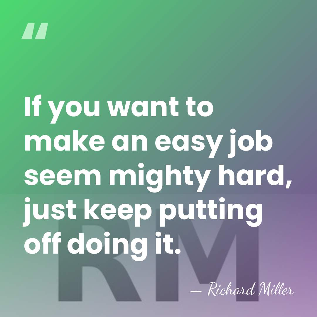 If you want to make an easy job seem mighty hard, just&hellip; - Richard Miller