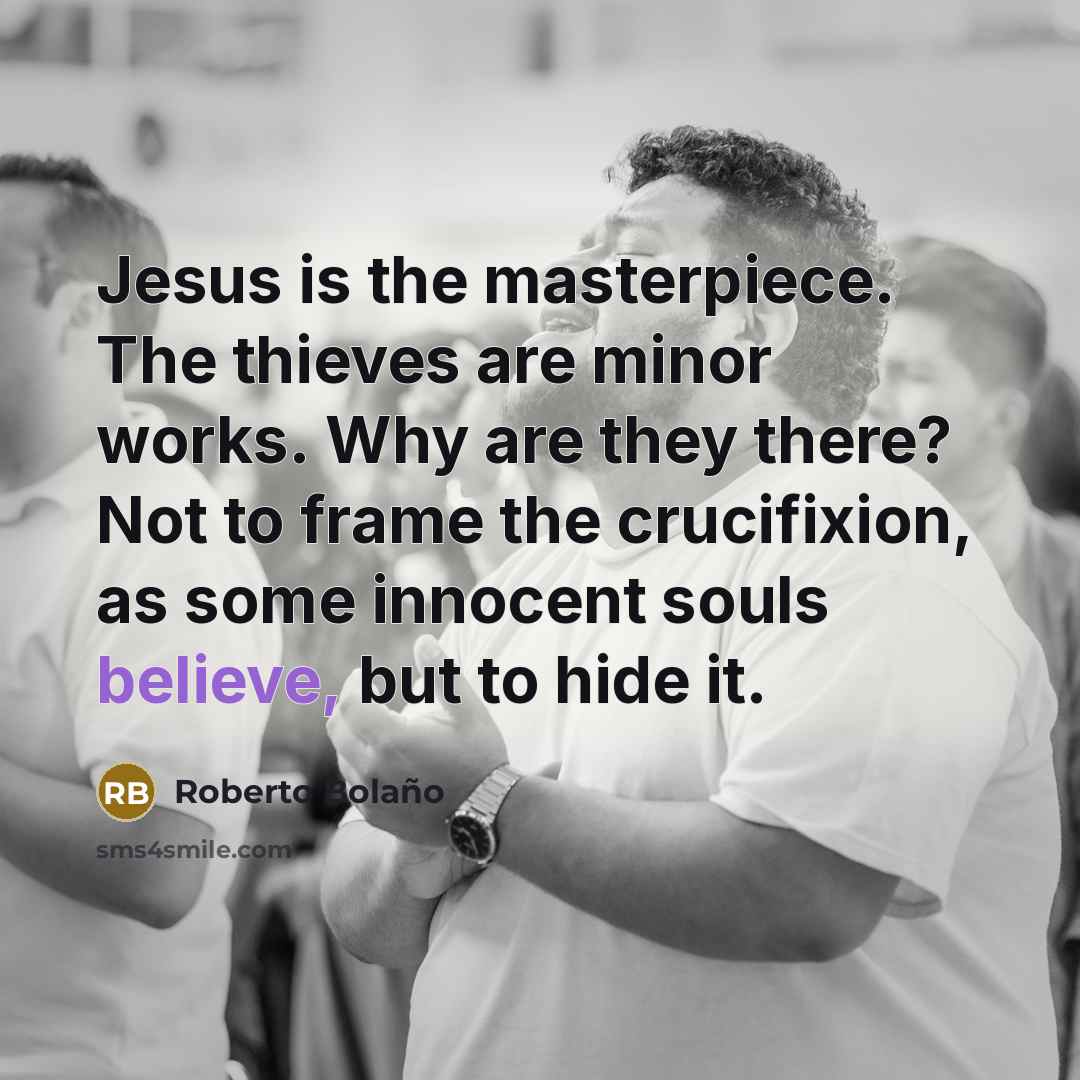 “Jesus is the masterpiece. The thieves are minor works. Why…” quote by Roberto Bolano