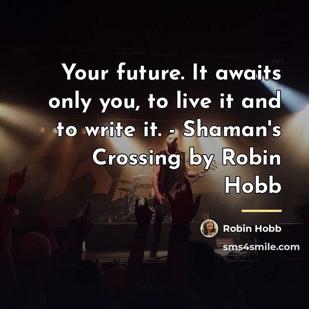 “Your future. It awaits only you, to live it and…” quote by Robin Hobb