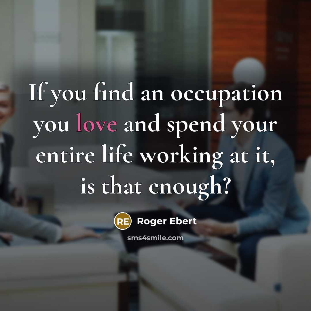 “If you find an occupation you love and spend your…” quote by Roger Ebert