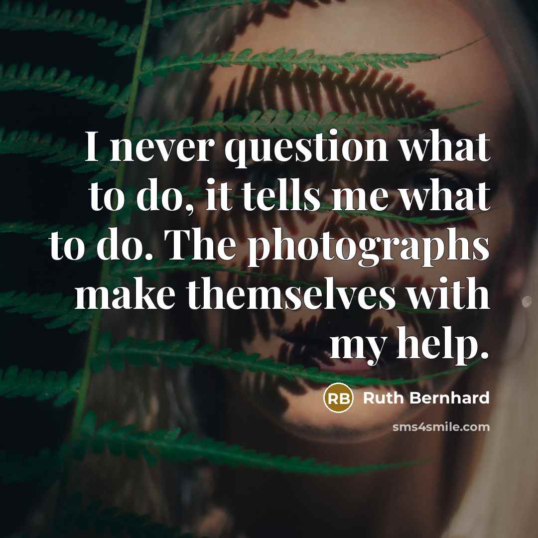 “I never question what to do, it tells me what…” quote by Ruth Bernhard