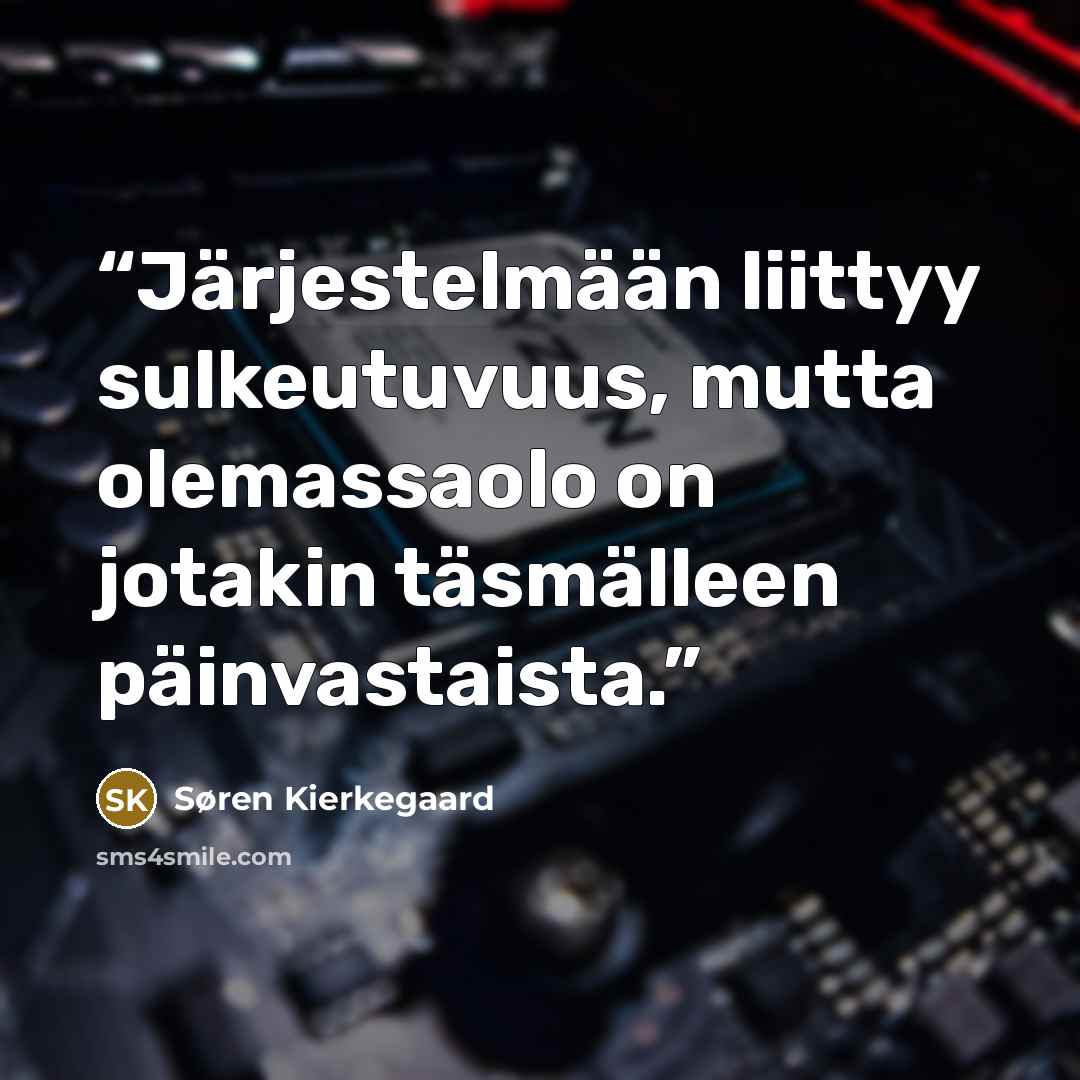 “Järjestelmään liittyy sulkeutuvuus, mutta olemassaolo on jotakin täsmälleen päinvastaista.” quote by Søren Kierkegaard