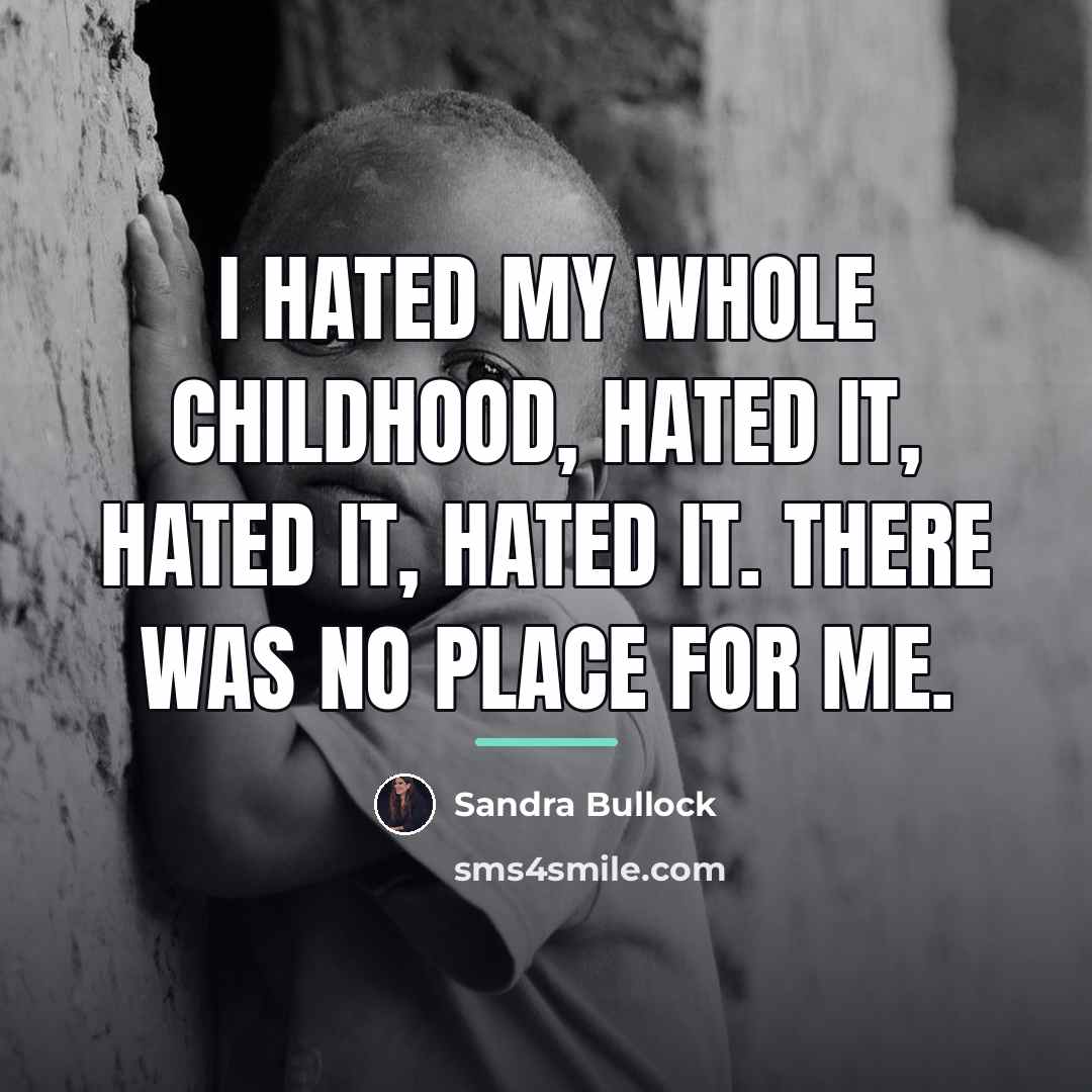 “I hated my whole childhood, hated it, hated it, hated…” quote by Sandra Bullock