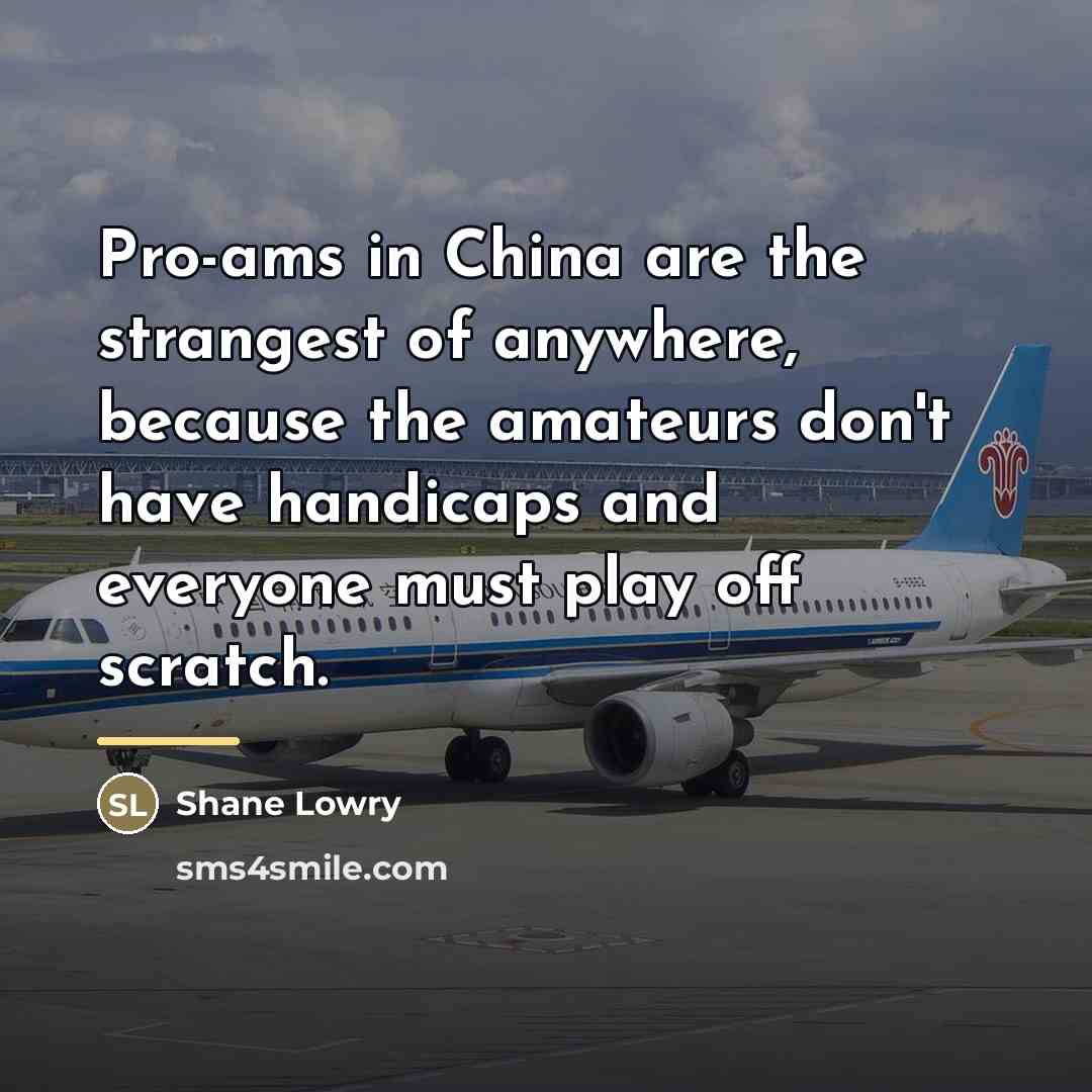 “Pro-ams in China are the strangest of anywhere, because the…” quote by Shane Lowry
