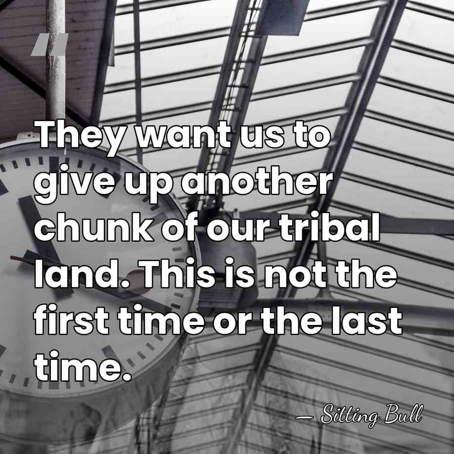 They want us to give up another chunk of our tribal land.&hellip; - Sitting Bull