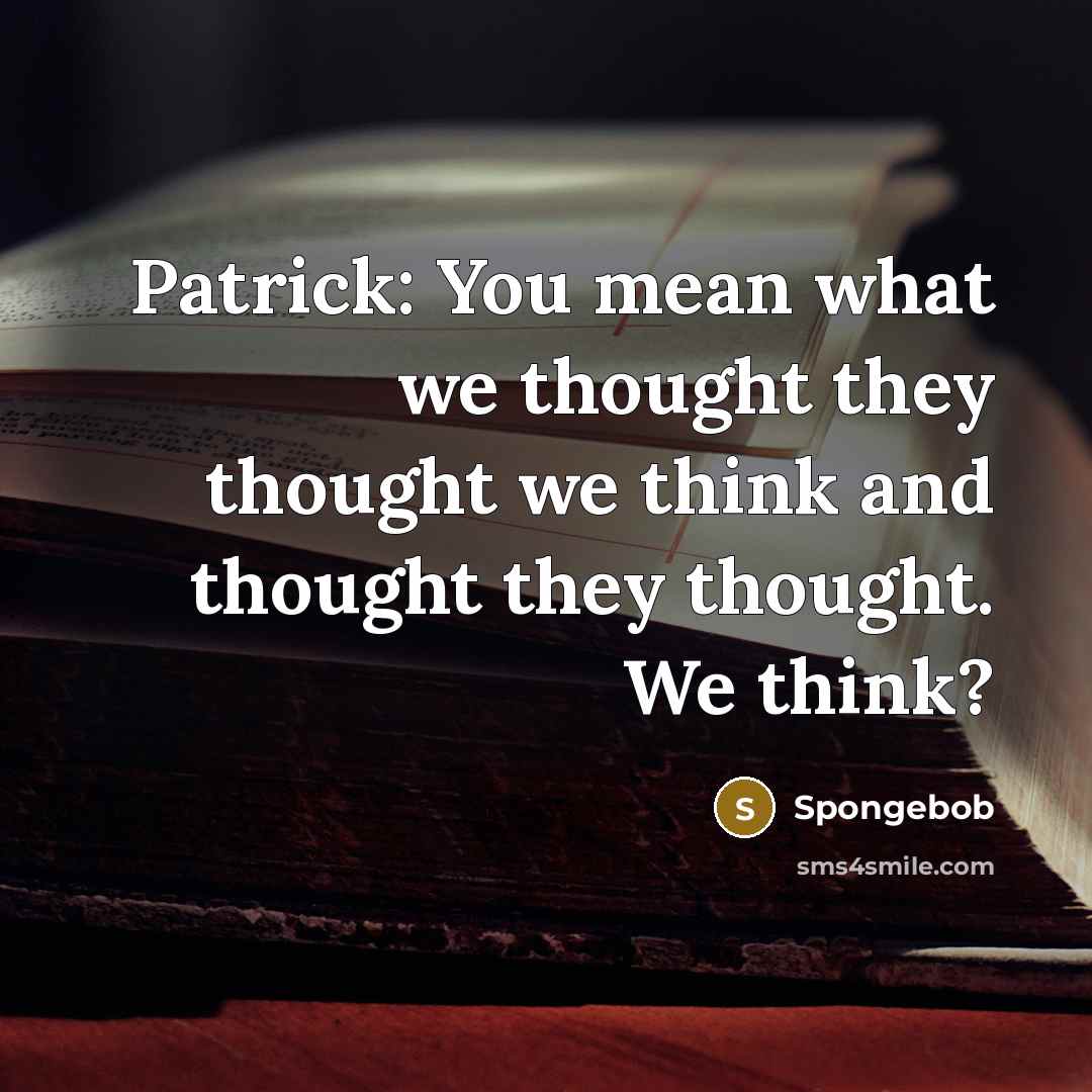 “Patrick: You mean what we thought they thought we think…” quote by Spongebob